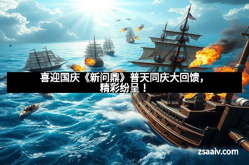 喜迎国庆《新问鼎》普天同庆大回馈，精彩纷呈！